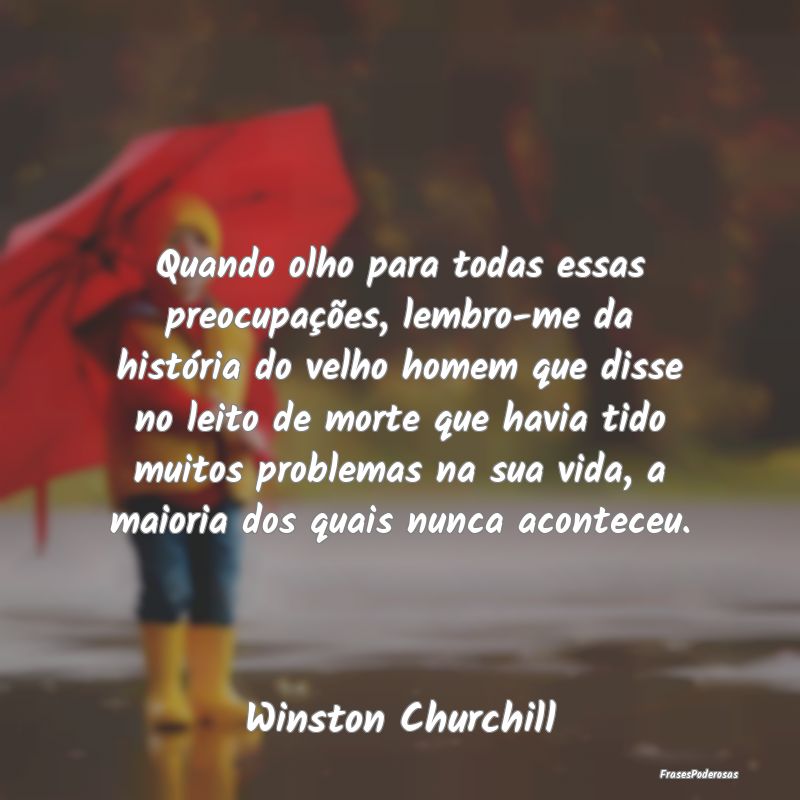 Quando olho para todas essas preocupações, lembr... Quando olho para todas essas preocupações, lembr...