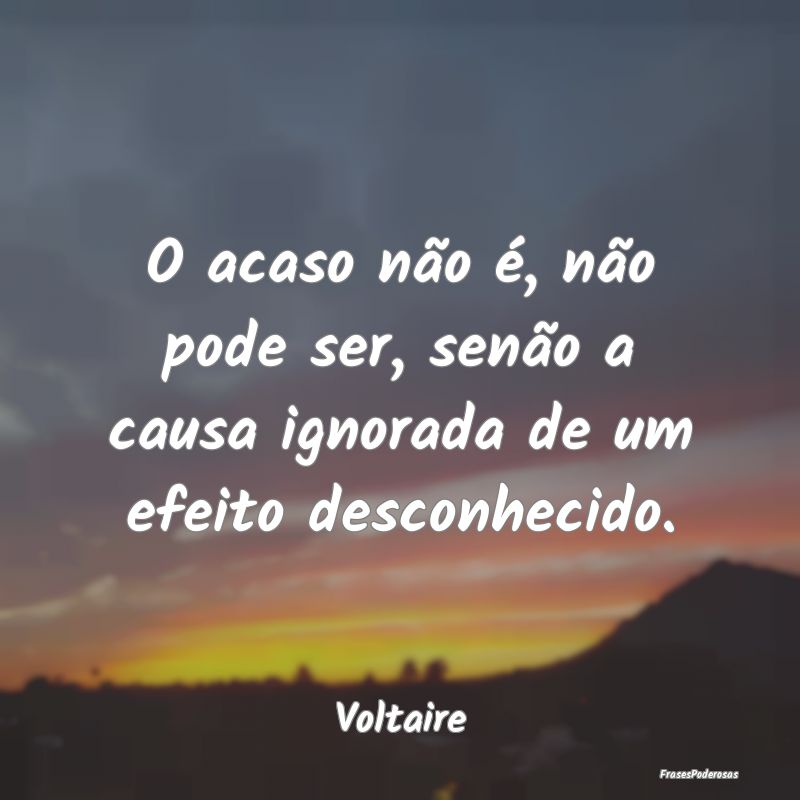 O acaso não é, não pode ser, senão a causa ign...