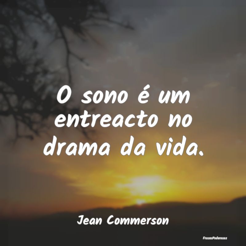 O sono é um entreacto no drama da vida....