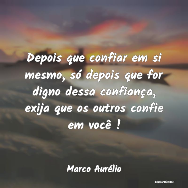Depois que confiar em si mesmo, só depois que for... Depois que confiar em si mesmo, só depois que for...
