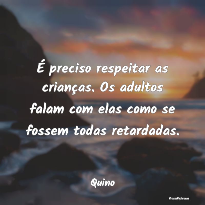 É preciso respeitar as crianças. Os adultos fala... É preciso respeitar as crianças. Os adultos fala...