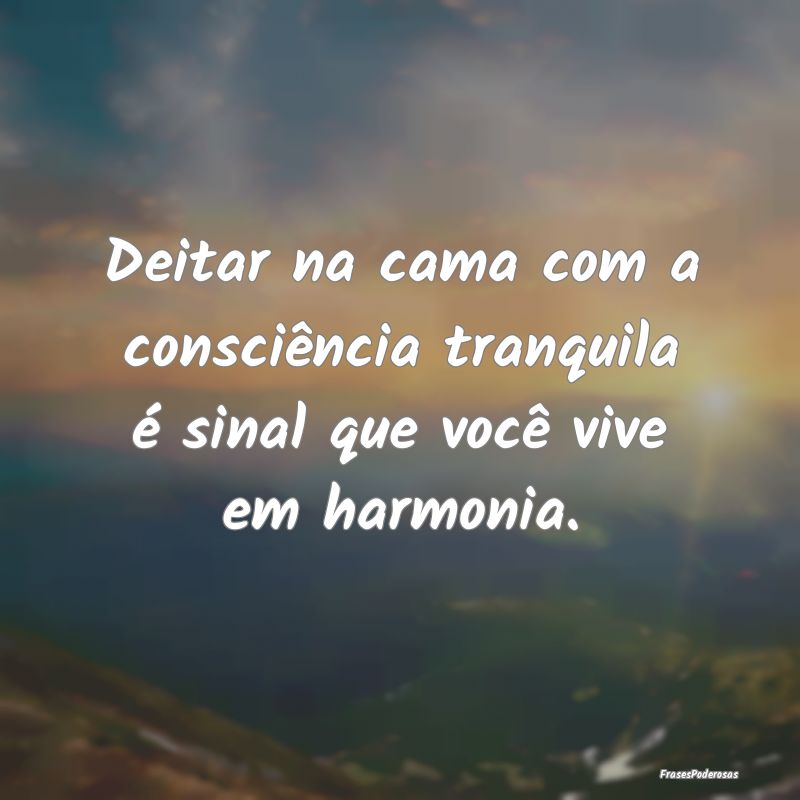 Deitar na cama com a consciência tranquila é sin...