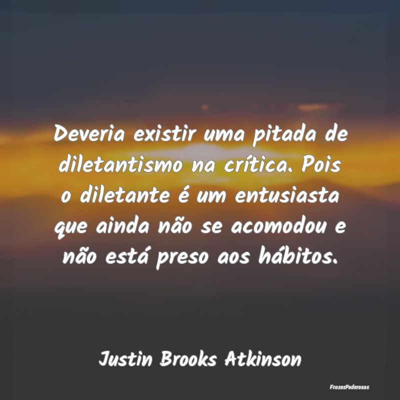 Deveria existir uma pitada de diletantismo na crí... Deveria existir uma pitada de diletantismo na crí...