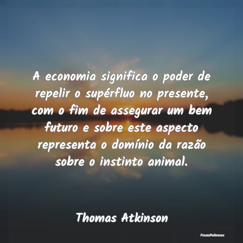 A economia significa o poder de repelir o supérfl... A economia significa o poder de repelir o supérfl...