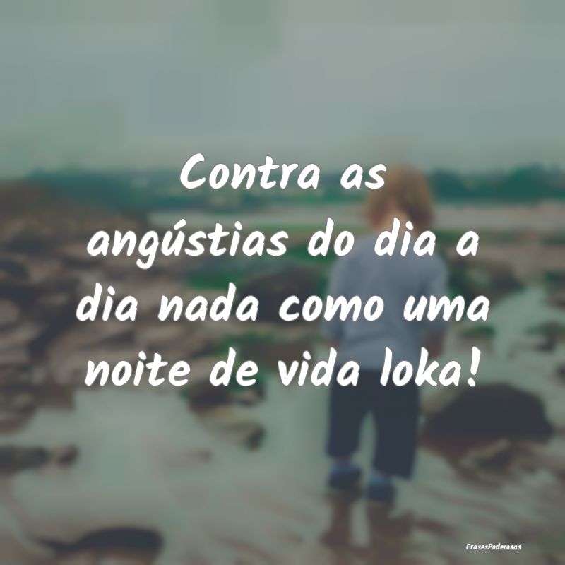 Contra as angústias do dia a dia nada como uma no...