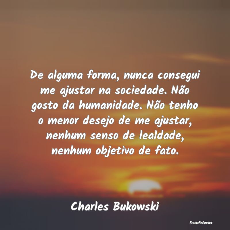 De alguma forma, nunca consegui me ajustar na soci... De alguma forma, nunca consegui me ajustar na soci...