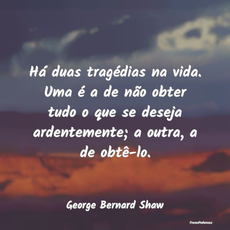 Há duas tragédias na vida. Uma é a de não obte... Há duas tragédias na vida. Uma é a de não obte...