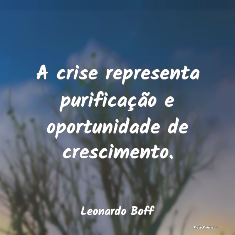 A crise representa purificação e oportunidade de...