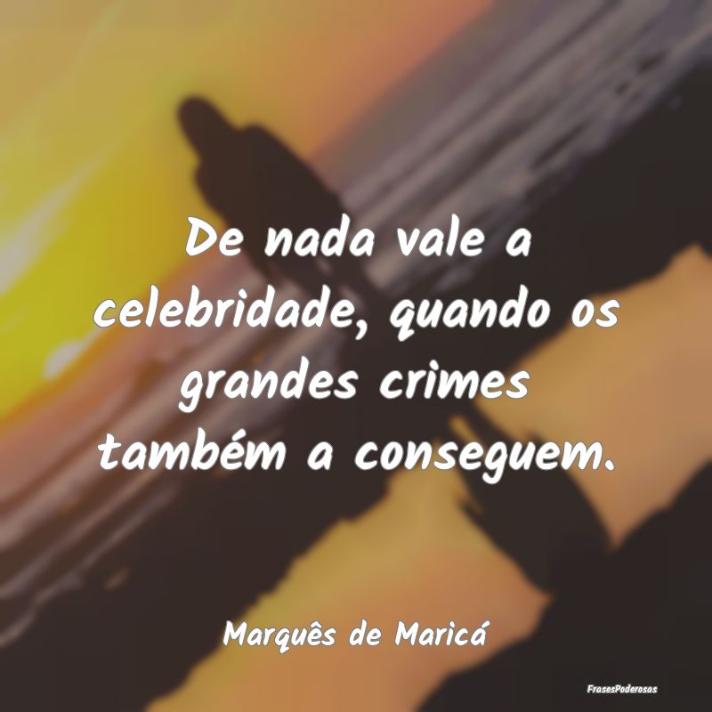 De nada vale a celebridade, quando os grandes crim... De nada vale a celebridade, quando os grandes crim...