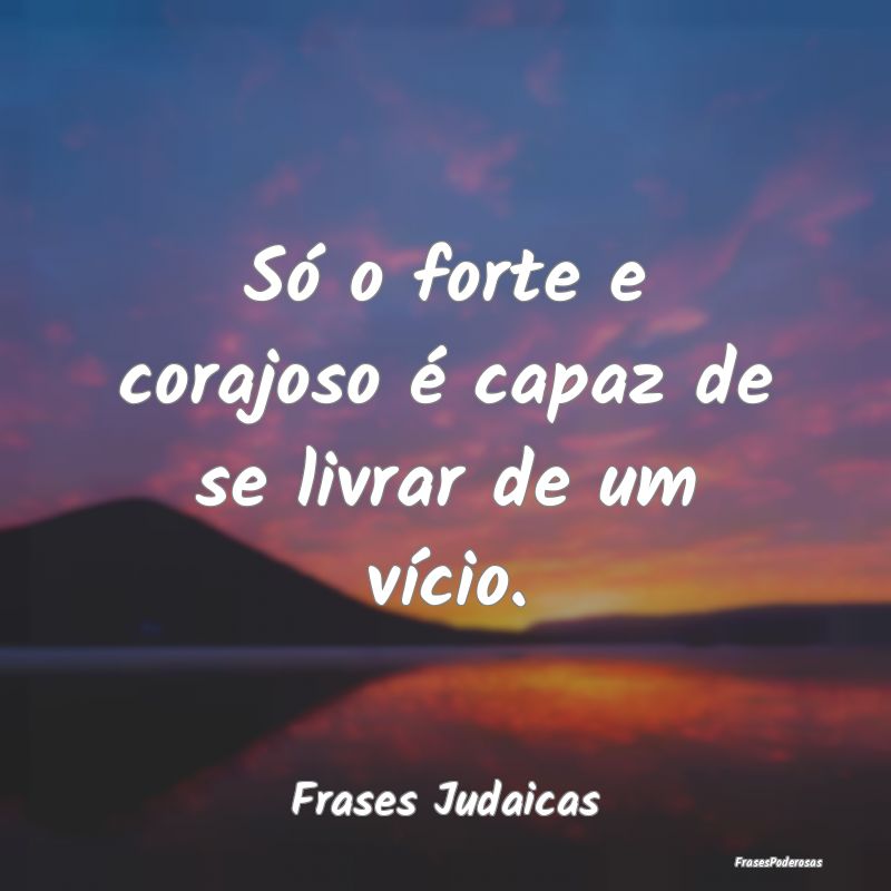 Só o forte e corajoso é capaz de se livrar de um...