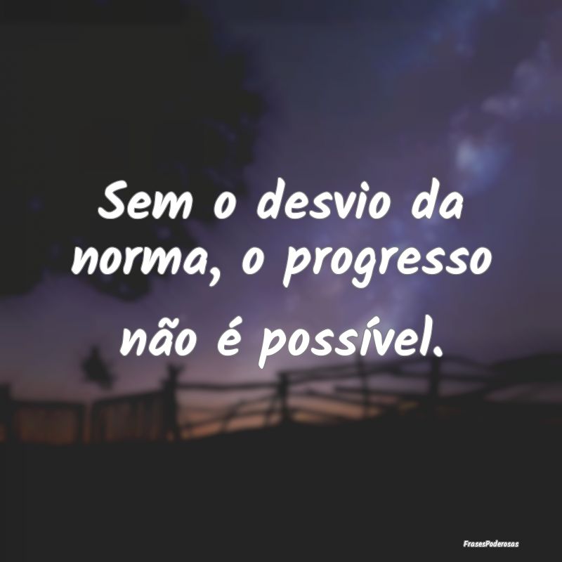 Sem o desvio da norma, o progresso não é possív...