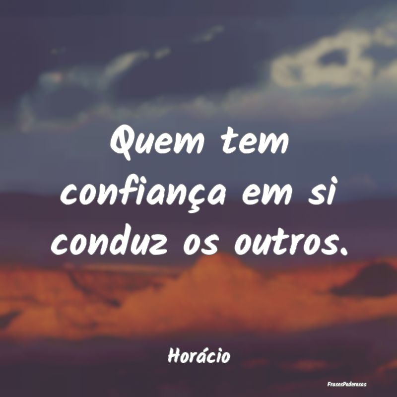 Quem tem confiança em si conduz os outros....