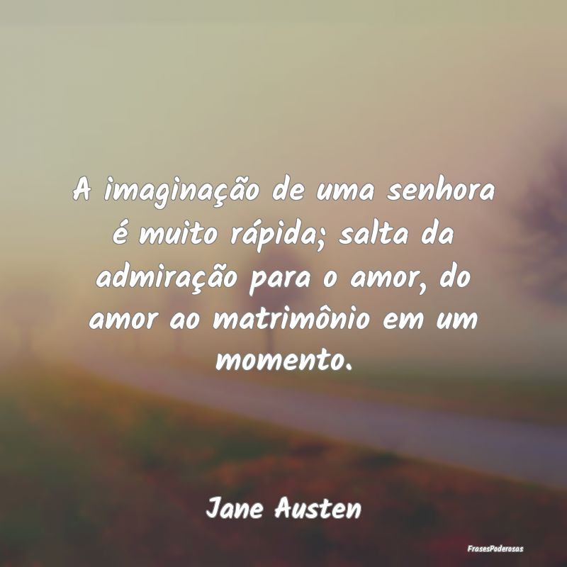 A imaginação de uma senhora é muito rápida; sa... A imaginação de uma senhora é muito rápida; sa...