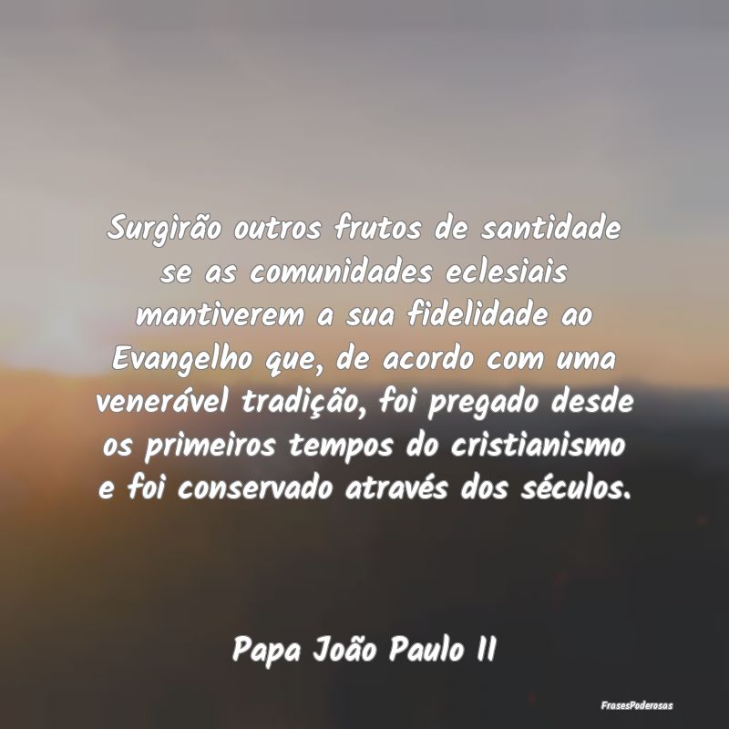 Surgirão outros frutos de santidade se as comunid... Surgirão outros frutos de santidade se as comunid...