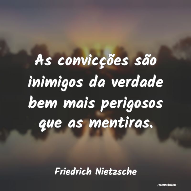 As convicções são inimigos da verdade bem mais ... As convicções são inimigos da verdade bem mais ...