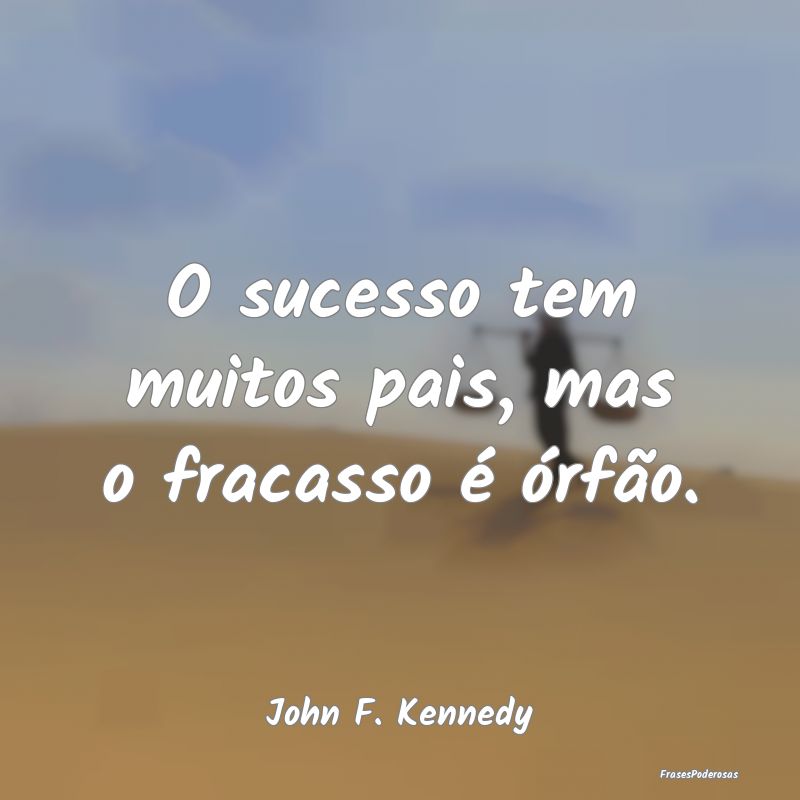 O sucesso tem muitos pais, mas o fracasso é órf...