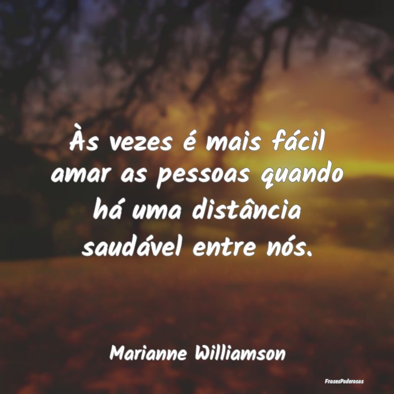 Às vezes é mais fácil amar as pessoas quando h...