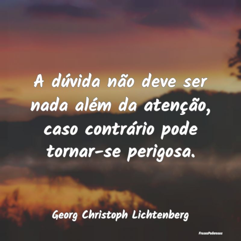 Frases de Duvida - A dúvida não deve ser nada além da atenção, c...