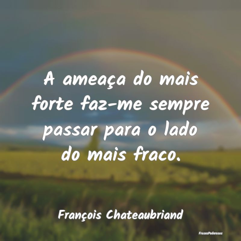 A ameaça do mais forte faz-me sempre passar para ...