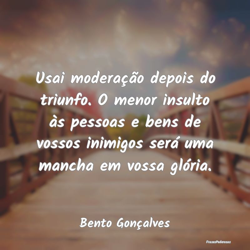 Usai moderação depois do triunfo. O menor insult... Usai moderação depois do triunfo. O menor insult...
