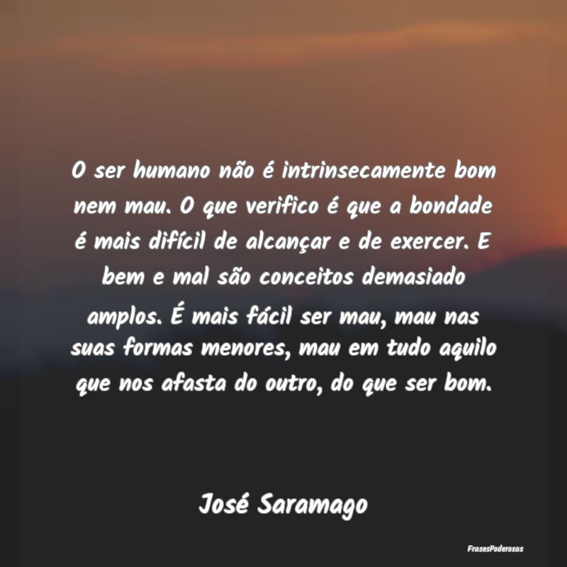 O ser humano não é intrinsecamente bom nem mau. ... O ser humano não é intrinsecamente bom nem mau. ...