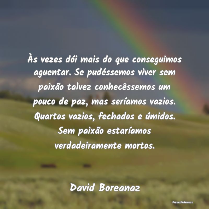 Às vezes dói mais do que conseguimos aguentar. S... Às vezes dói mais do que conseguimos aguentar. S...