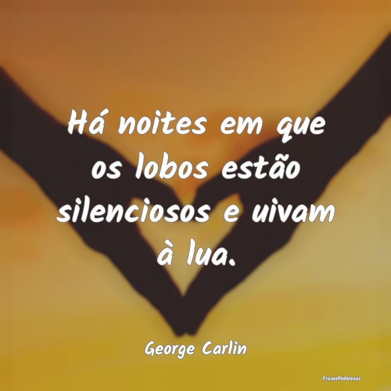 Há noites em que os lobos estão silenciosos e ui...