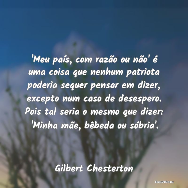 'Meu país, com razão ou não' é uma coisa que n... 'Meu país, com razão ou não' é uma coisa que n...