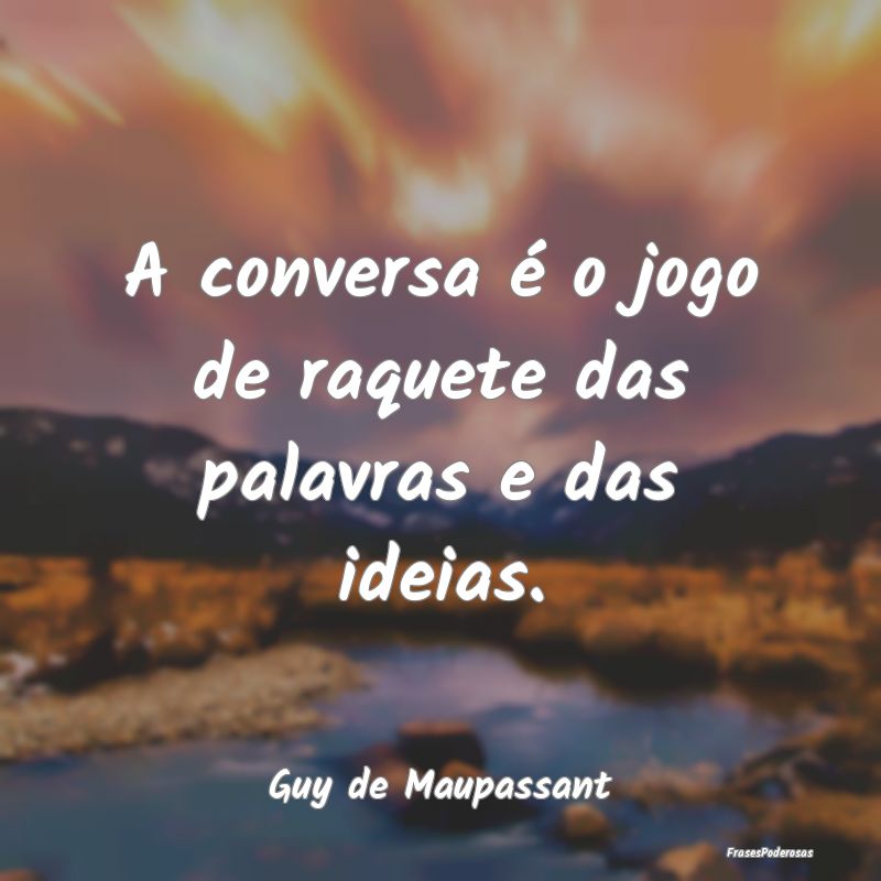 A conversa é o jogo de raquete das palavras e das...