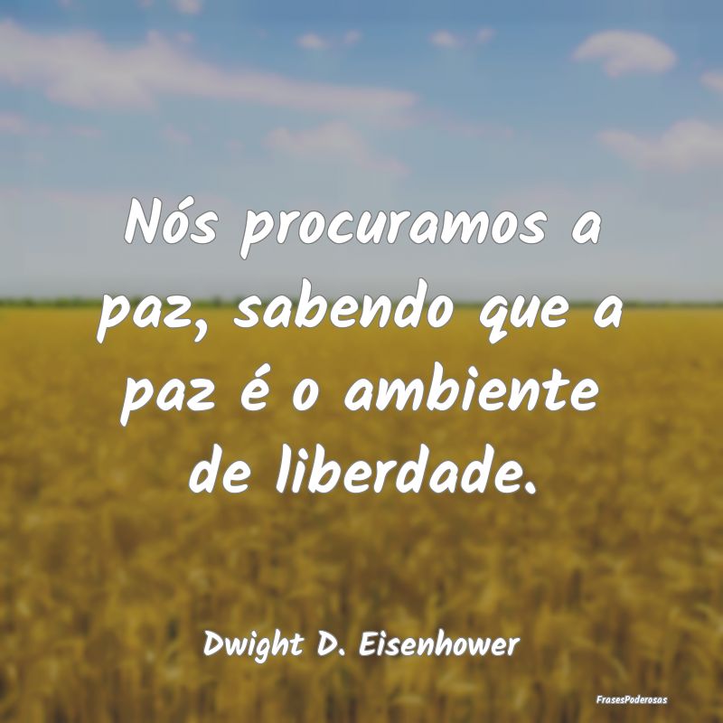 Nós procuramos a paz, sabendo que a paz é o ambi...
