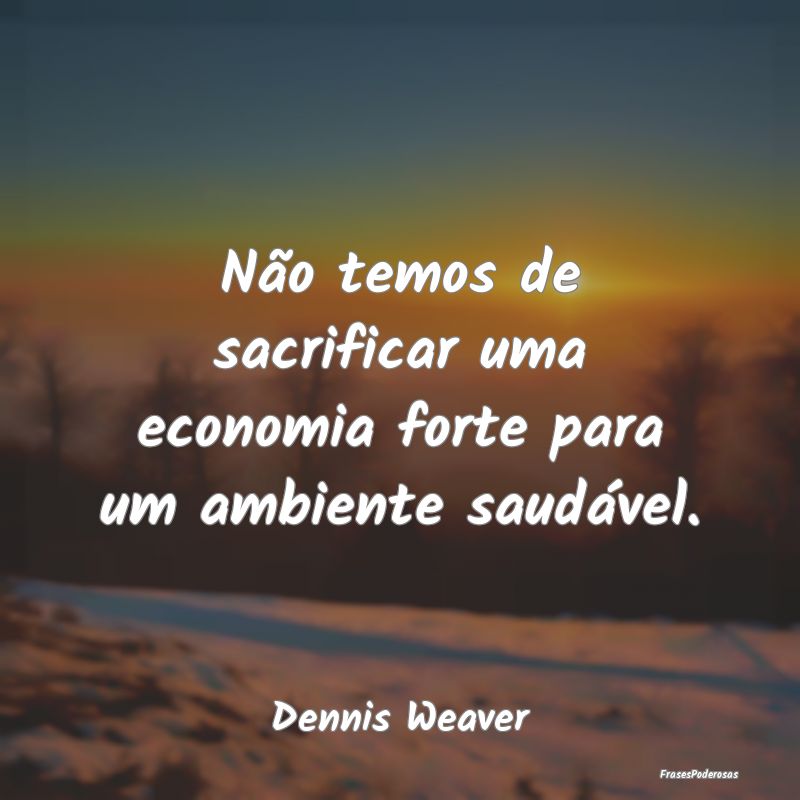 Não temos de sacrificar uma economia forte para u...