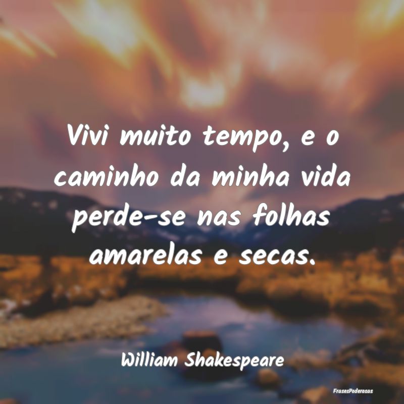 Vivi muito tempo, e o caminho da minha vida perde-...
