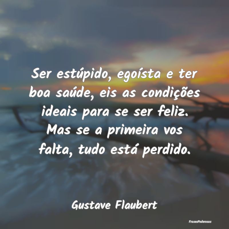 Ser estúpido, egoísta e ter boa saúde, eis as c... Ser estúpido, egoísta e ter boa saúde, eis as c...