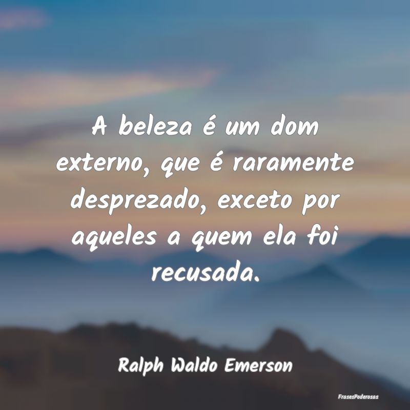A beleza é um dom externo, que é raramente despr... A beleza é um dom externo, que é raramente despr...