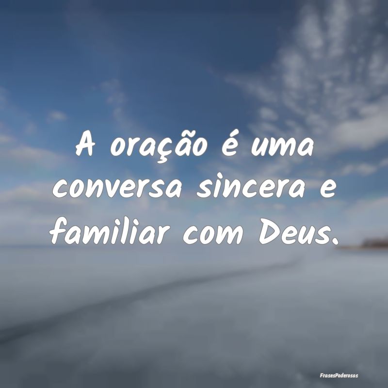A oração é uma conversa sincera e familiar com ...