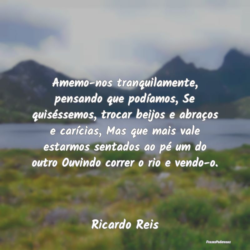 Frases de Beijo - Amemo-nos tranquilamente, pensando que podíamos, ...