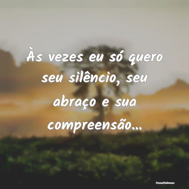 Às vezes eu só quero seu silêncio, seu abraço ...