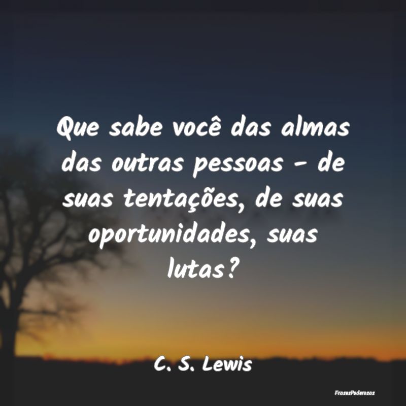 Que sabe você das almas das outras pessoas - de s... Que sabe você das almas das outras pessoas - de s...