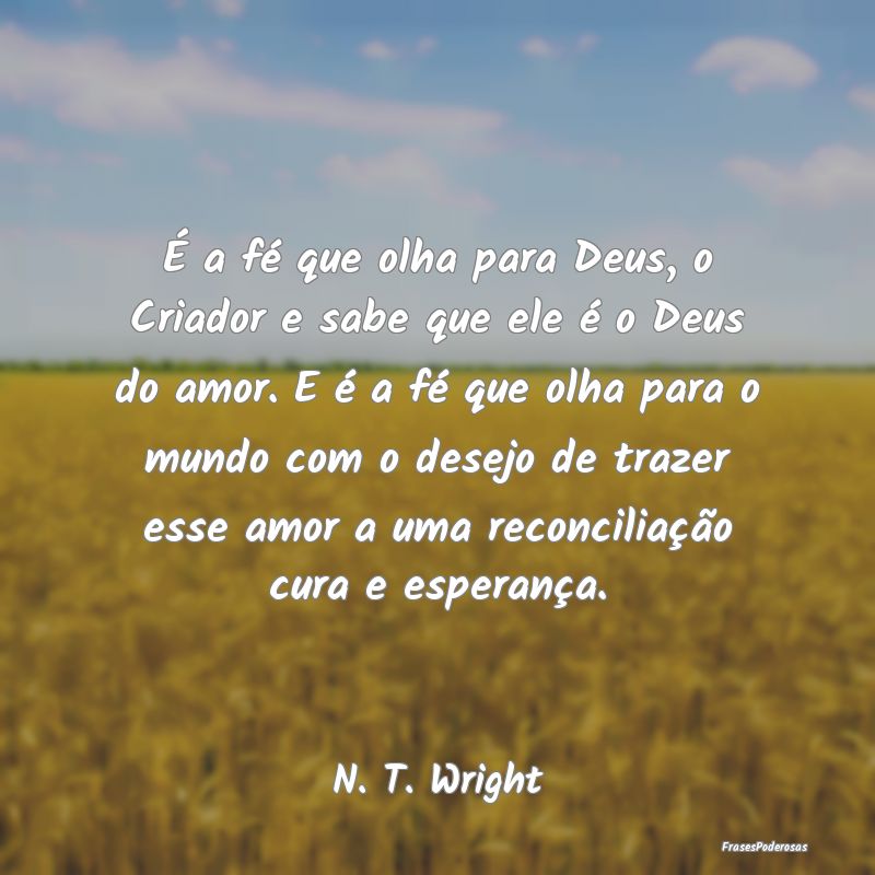É a fé que olha para Deus, o Criador e sabe que ... É a fé que olha para Deus, o Criador e sabe que ...