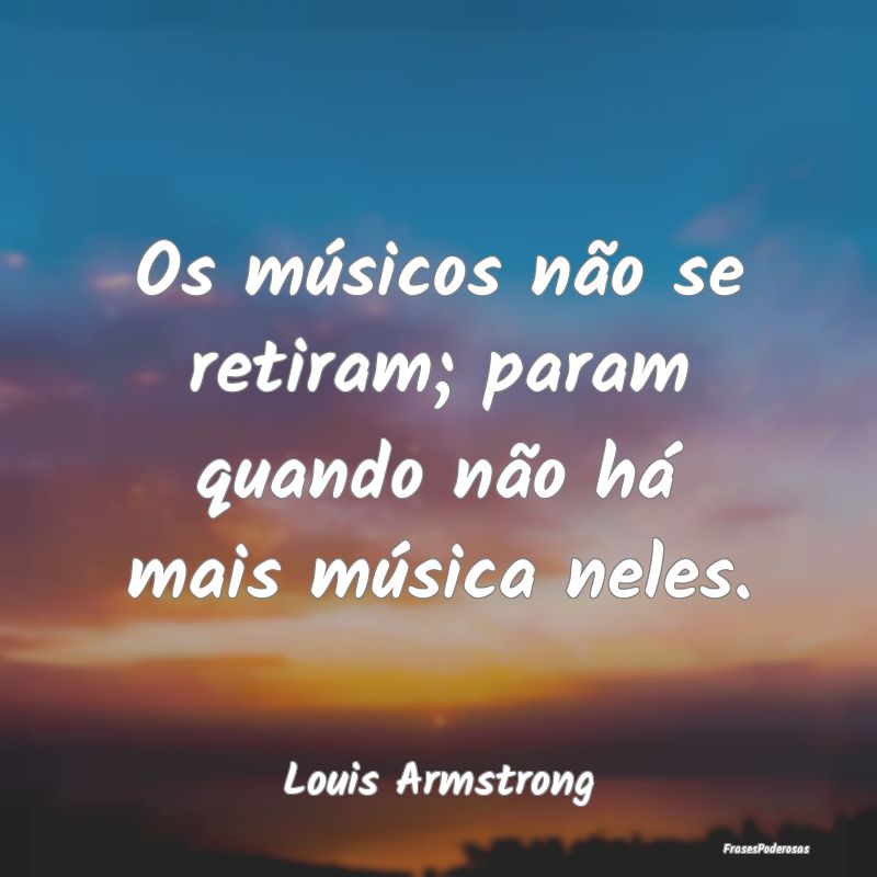 Os músicos não se retiram; param quando não há...