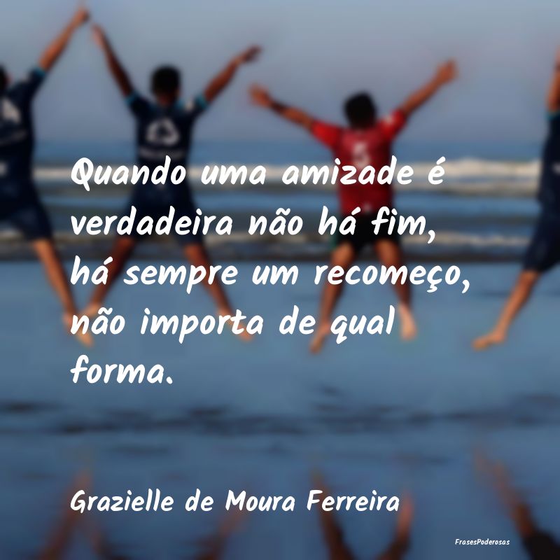 Frases de Companheirismo - Quando uma amizade é verdadeira não há fim, há...