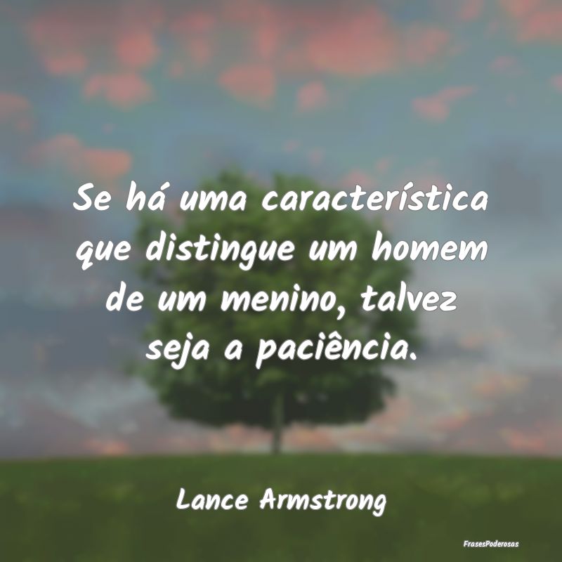 Se há uma característica que distingue um homem ...
