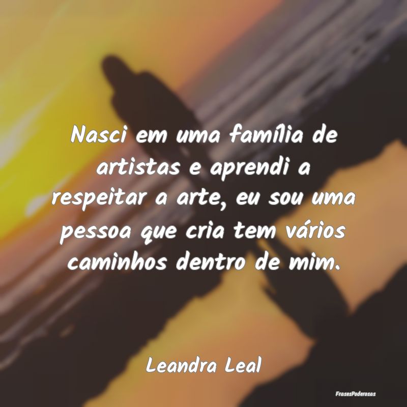 Nasci em uma família de artistas e aprendi a resp... Nasci em uma família de artistas e aprendi a resp...