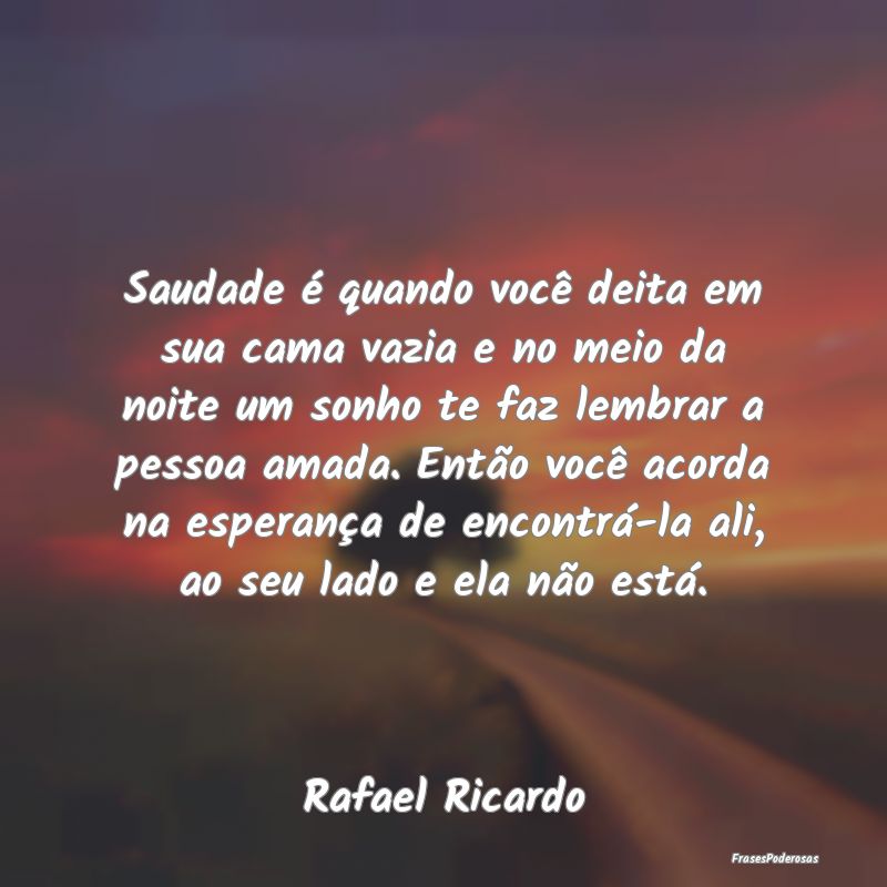 Saudade é quando você deita em sua cama vazia e ... Saudade é quando você deita em sua cama vazia e ...