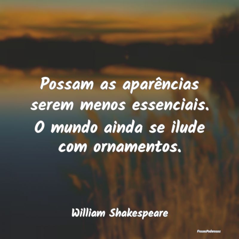 Possam as aparências serem menos essenciais. O mu...