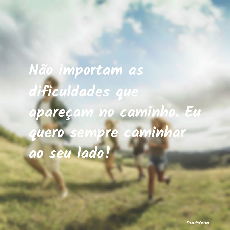 Não importam as dificuldades que apareçam no cam... Não importam as dificuldades que apareçam no cam...