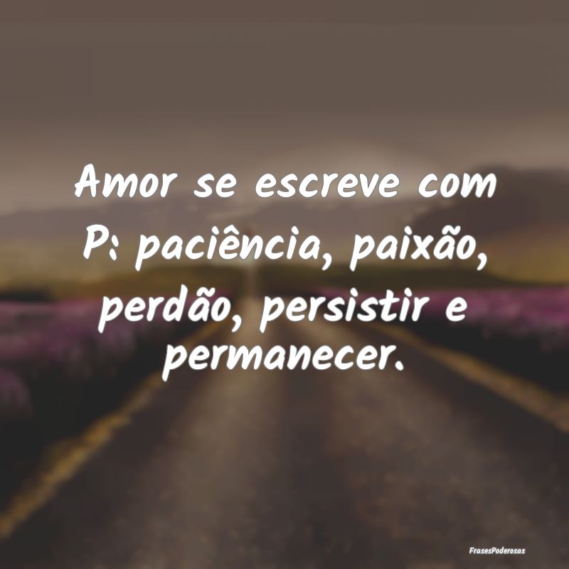 Amor se escreve com P: paciência, paixão, perdã...