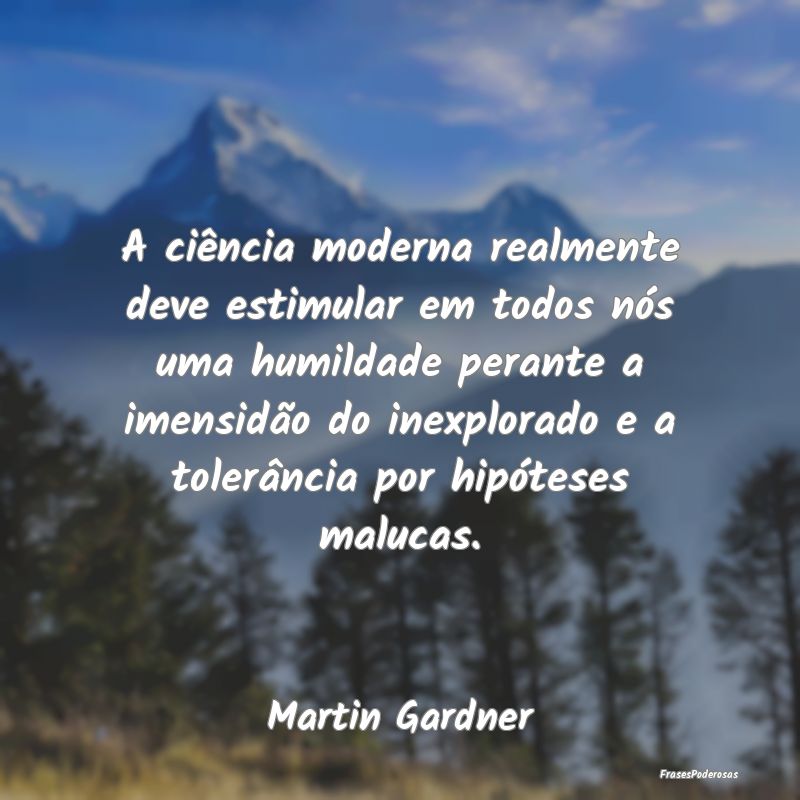 A ciência moderna realmente deve estimular em tod... A ciência moderna realmente deve estimular em tod...