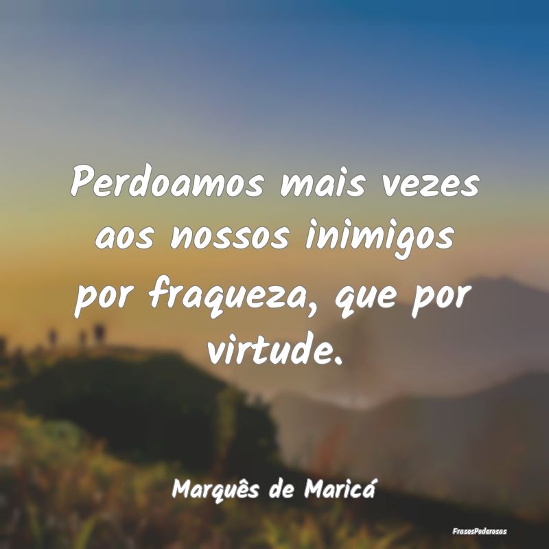 Perdoamos mais vezes aos nossos inimigos por fraqu...