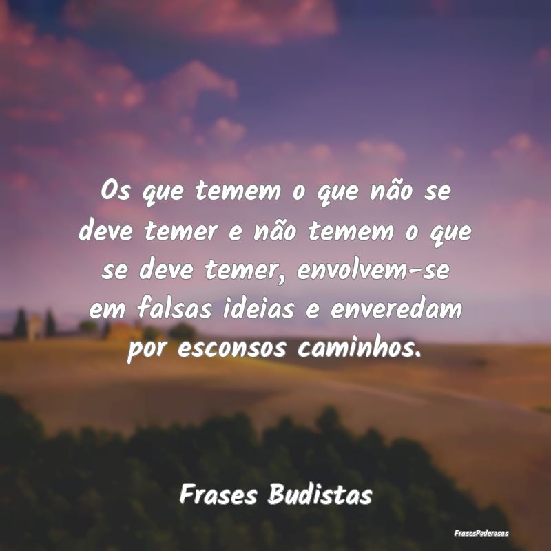 Os que temem o que não se deve temer e não temem... Os que temem o que não se deve temer e não temem...